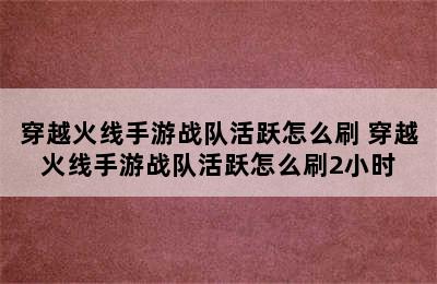 穿越火线手游战队活跃怎么刷 穿越火线手游战队活跃怎么刷2小时